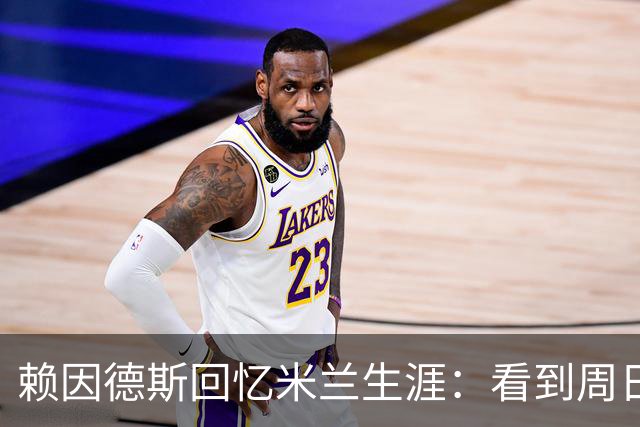 赖因德斯回忆米兰生涯：看到周日晚上的圣西罗，依然会起鸡皮疙瘩